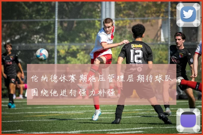 伦纳德休赛期施压管理层期待球队围绕他进行强力补强