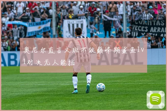 奥尼尔直言文班不敌巅峰期鲨鱼1v1对决无人能挡