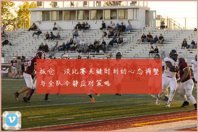 板仓滉谈比赛关键时刻的心态调整与全队冷静应对策略