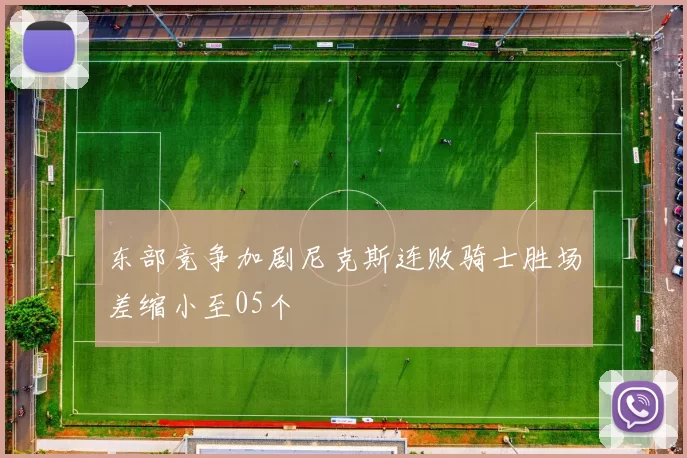 东部竞争加剧尼克斯连败骑士胜场差缩小至05个