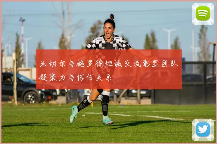 米切尔与施罗德坦诚交流彰显团队凝聚力与信任关系