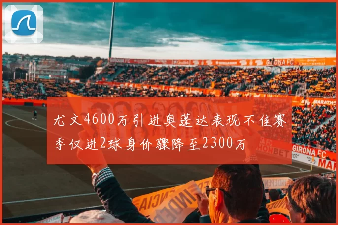 尤文4600万引进奥蓬达表现不佳赛季仅进2球身价骤降至2300万