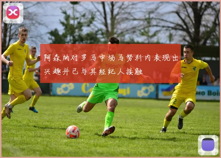 阿森纳对罗马中场马努科内表现出兴趣并已与其经纪人接触
