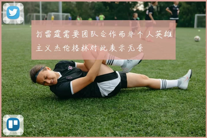 打雷霆需要团队合作而非个人英雄主义杰伦格林对此表示无奈