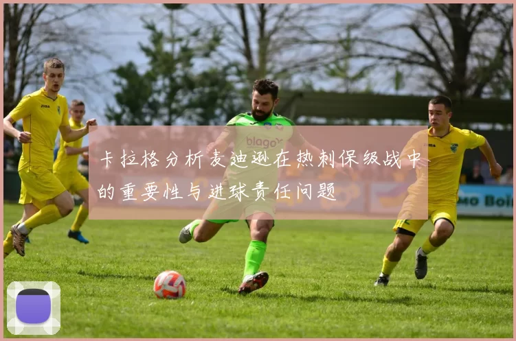 卡拉格分析麦迪逊在热刺保级战中的重要性与进球责任问题