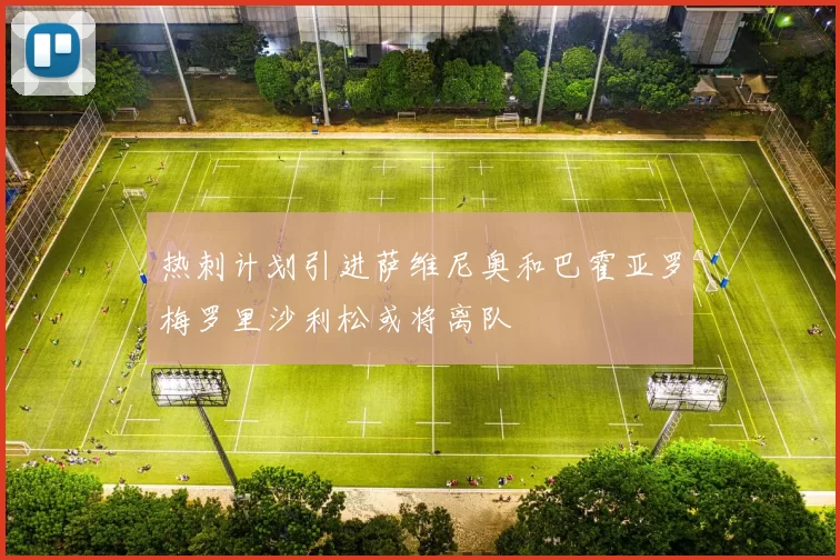 热刺计划引进萨维尼奥和巴霍亚罗梅罗里沙利松或将离队